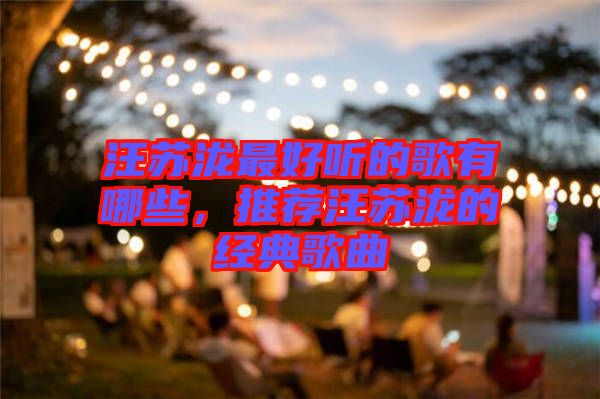汪蘇瀧最好聽的歌有哪些，推薦汪蘇瀧的經(jīng)典歌曲