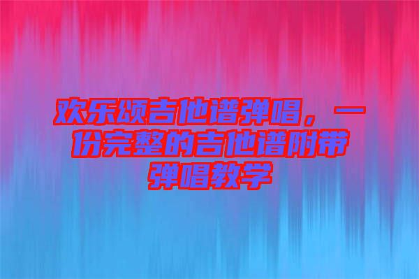 歡樂(lè)頌吉他譜彈唱，一份完整的吉他譜附帶彈唱教學(xué)