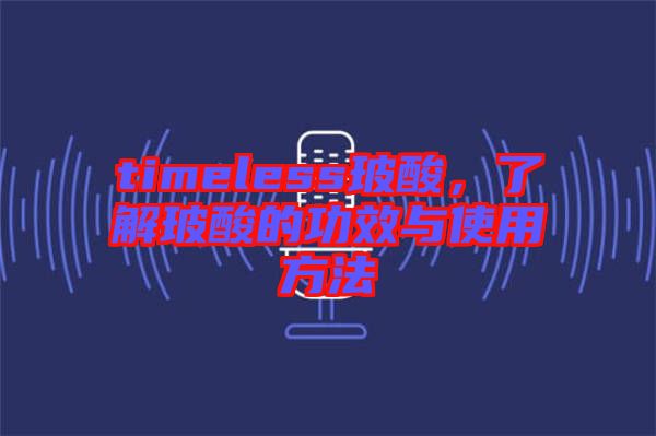 timeless玻酸，了解玻酸的功效與使用方法