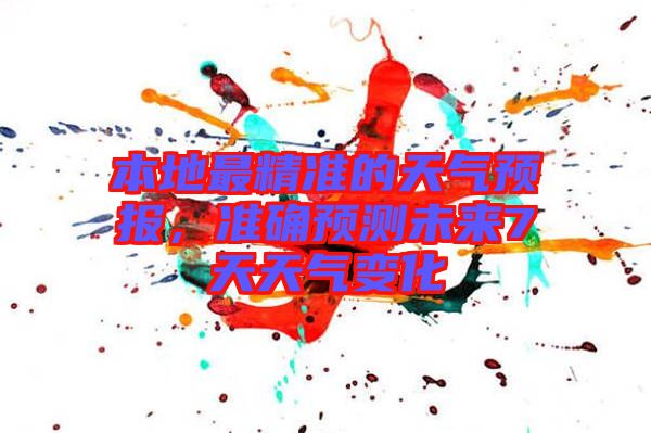 本地最精準(zhǔn)的天氣預(yù)報(bào)，準(zhǔn)確預(yù)測(cè)未來(lái)7天天氣變化