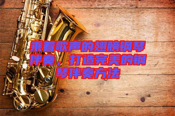 乘著歌聲的翅膀鋼琴伴奏，打造完美的鋼琴伴奏方法