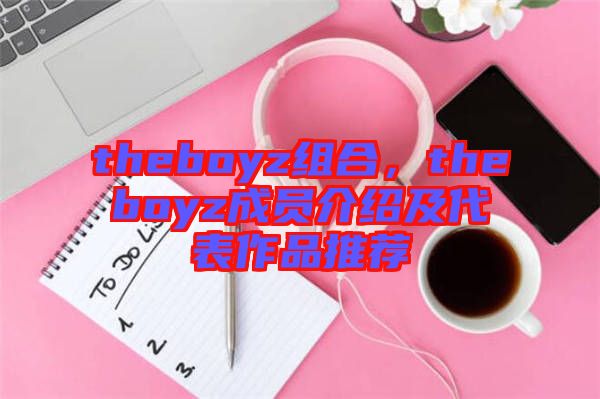 theboyz組合，theboyz成員介紹及代表作品推薦