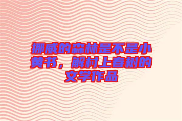 挪威的森林是不是小黃書，解村上春樹(shù)的文學(xué)作品