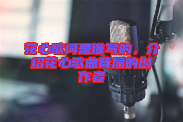 花心歌詞是誰(shuí)寫(xiě)的，介紹花心歌曲背后的創(chuàng)作者