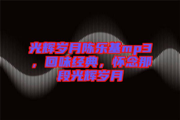 光輝歲月陳樂(lè)基mp3，回味經(jīng)典，懷念那段光輝歲月