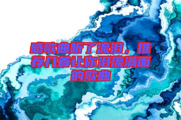 感歌曲聽(tīng)了流淚，推薦幾首讓你淚流滿面的歌曲