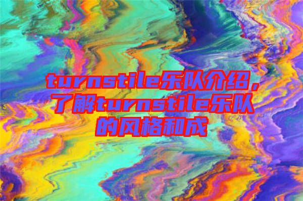 turnstile樂隊(duì)介紹，了解turnstile樂隊(duì)的風(fēng)格和成