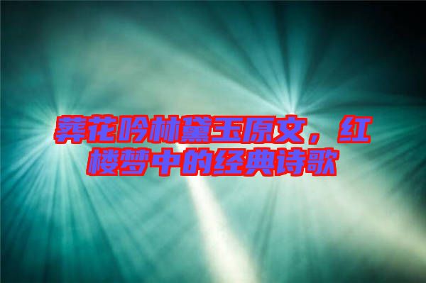 葬花吟林黛玉原文，紅樓夢中的經(jīng)典詩歌