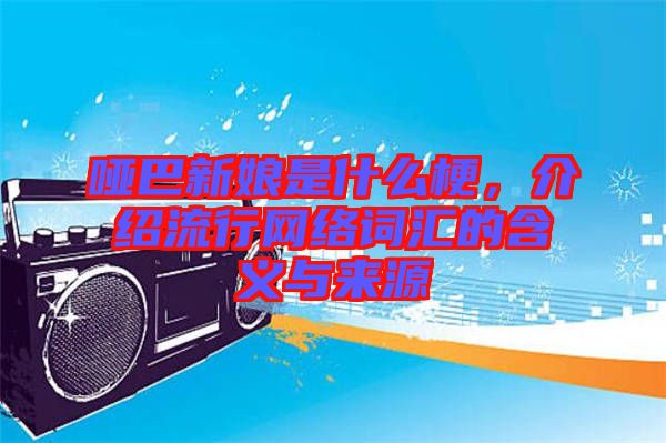 啞巴新娘是什么梗，介紹流行網(wǎng)絡(luò)詞匯的含義與來源