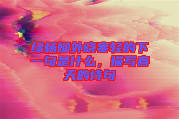 綠楊煙外曉寒輕的下一句是什么，描寫(xiě)春天的詩(shī)句