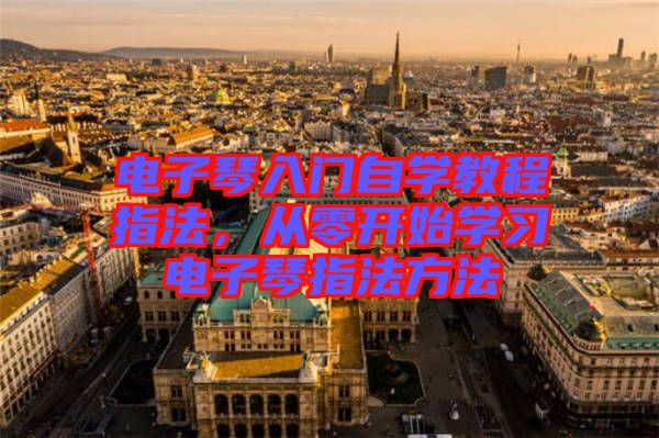 電子琴入門自學教程指法，從零開始學習電子琴指法方法