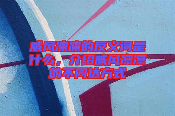 威風凜凜的反義詞是什么，介紹威風凜凜的不同達方式