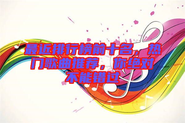 最近排行榜前十名，熱門歌曲推薦，你絕對不能錯過