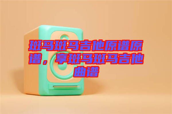 斑馬斑馬吉他原譜原譜，享斑馬斑馬吉他曲譜