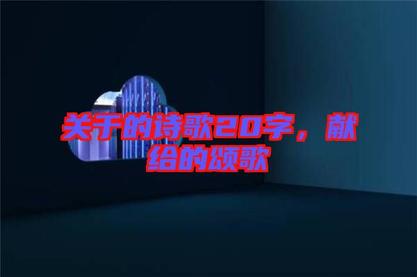 關于的詩歌20字，獻給的頌歌