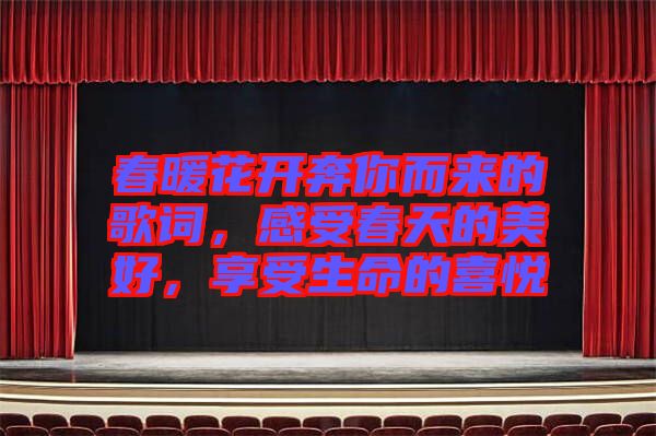 春暖花開奔你而來的歌詞，感受春天的美好，享受生命的喜悅