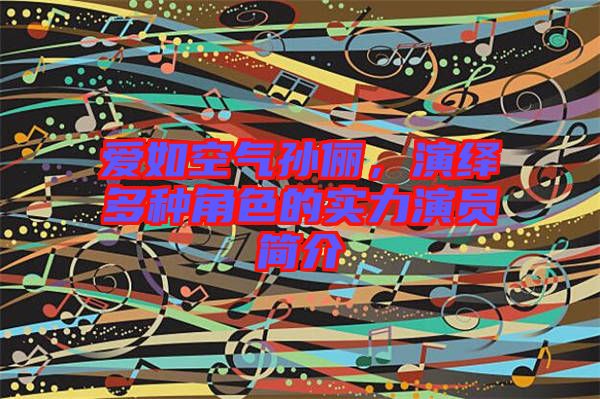 愛如空氣孫儷，演繹多種角色的實(shí)力演員簡介