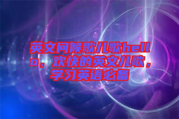 英文問(wèn)候歌兒歌hello，歡快的英文兒歌，學(xué)習(xí)英語(yǔ)必備