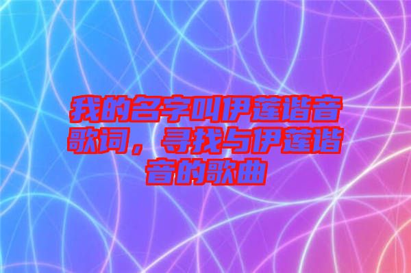 我的名字叫伊蓮諧音歌詞，尋找與伊蓮諧音的歌曲