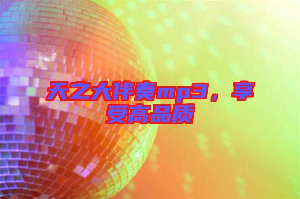 天之大伴奏mp3，享受高品質(zhì)
