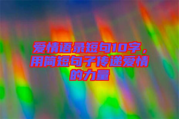 愛情語錄短句10字，用簡短句子傳遞愛情的力量