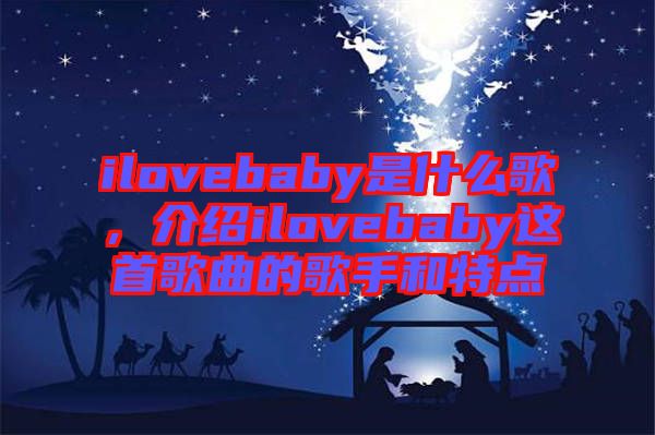ilovebaby是什么歌，介紹ilovebaby這首歌曲的歌手和特點(diǎn)