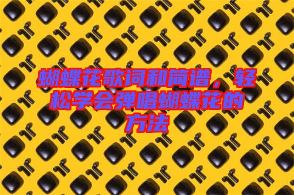 蝴蝶花歌詞和簡(jiǎn)譜，輕松學(xué)會(huì)彈唱蝴蝶花的方法