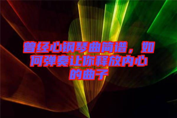 曾經(jīng)心鋼琴曲簡(jiǎn)譜，如何彈奏讓你釋放內(nèi)心的曲子