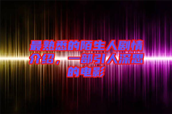 最熟悉的陌生人劇情介紹，一部引人深思的電影