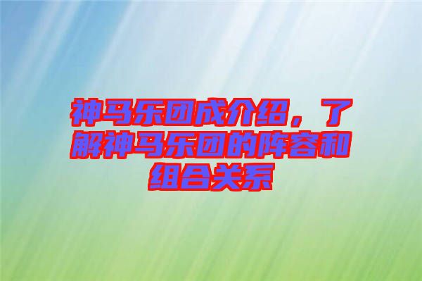 神馬樂團(tuán)成介紹，了解神馬樂團(tuán)的陣容和組合關(guān)系
