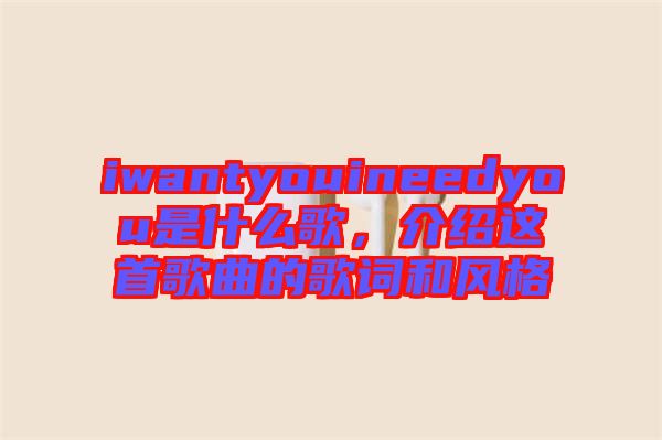 iwantyouineedyou是什么歌，介紹這首歌曲的歌詞和風(fēng)格