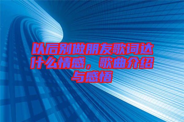 以后別做朋友歌詞達什么情感，歌曲介紹與感悟