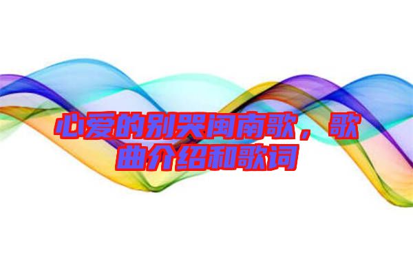 心愛(ài)的別哭閩南歌，歌曲介紹和歌詞