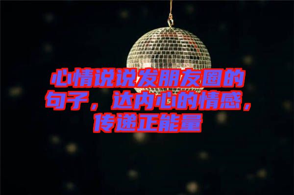 心情說說發(fā)朋友圈的句子，達內心的情感，傳遞正能量