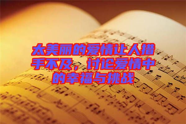 太美麗的愛情讓人措手不及，討論愛情中的幸福與挑戰(zhàn)