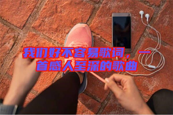 我們好不容易歌詞，一首感人至深的歌曲