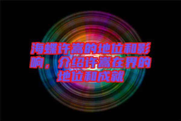 海蝶許嵩的地位和影響，介紹許嵩在界的地位和成就