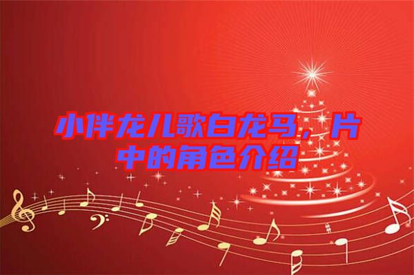 小伴龍兒歌白龍馬，片中的角色介紹