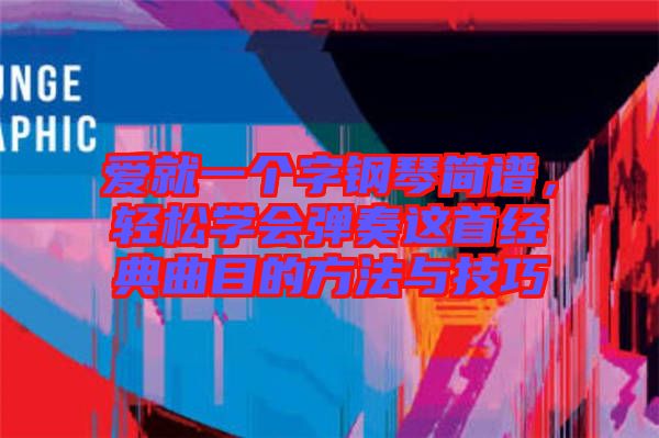 愛就一個字鋼琴簡譜，輕松學會彈奏這首經典曲目的方法與技巧