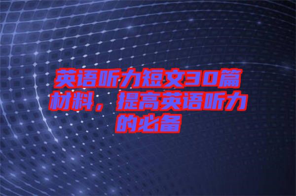 英語聽力短文30篇材料，提高英語聽力的必備