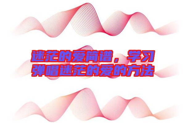 迷茫的愛簡譜，學習彈唱迷茫的愛的方法