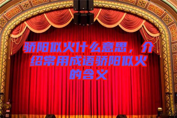 驕陽似火什么意思，介紹常用成語驕陽似火的含義