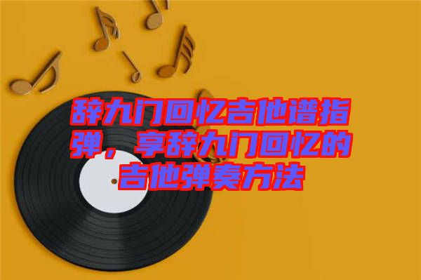 辭九門回憶吉他譜指彈，享辭九門回憶的吉他彈奏方法