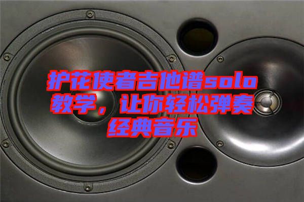 護花使者吉他譜solo教學(xué)，讓你輕松彈奏經(jīng)典音樂