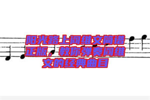 陽光路上閻維文簡譜正版，教你彈奏閻維文的經(jīng)典曲目