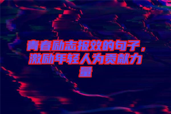 青春勵(lì)志報(bào)效的句子，激勵(lì)年輕人為貢獻(xiàn)力量
