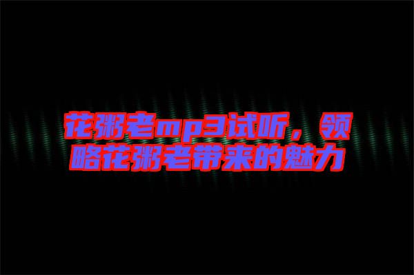 花粥老mp3試聽，領(lǐng)略花粥老帶來的魅力