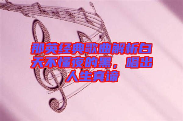 那英經(jīng)典歌曲解析白天不懂夜的黑，唱出人生真諦