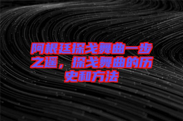 阿根廷探戈舞曲一步之遙，探戈舞曲的歷史和方法