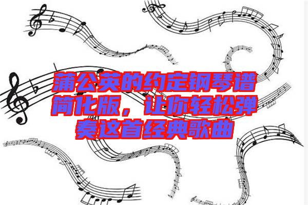 蒲公英的約定鋼琴譜簡(jiǎn)化版，讓你輕松彈奏這首經(jīng)典歌曲